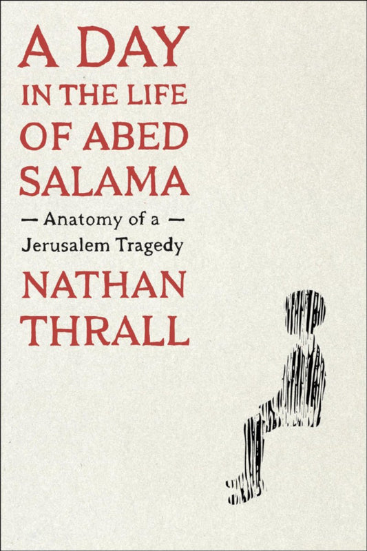 A Day in the Life of Abed Salama: Anatomy of a Jerusalem Tragedy by Nathan Thrall - Begawan's Veranda Publishing
